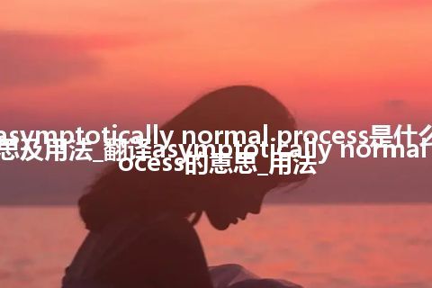 asymptotically normal process是什么意思及用法_翻译asymptotically normal process的意思_用法