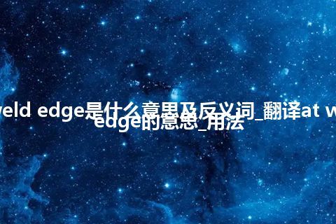 at weld edge是什么意思及反义词_翻译at weld edge的意思_用法