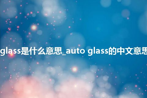 auto glass是什么意思_auto glass的中文意思_用法