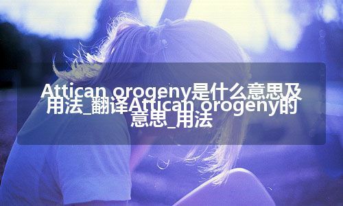 Attican orogeny是什么意思及用法_翻译Attican orogeny的意思_用法