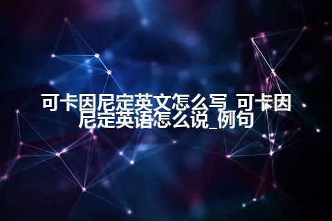 可卡因尼定英文怎么写_可卡因尼定英语怎么说_例句