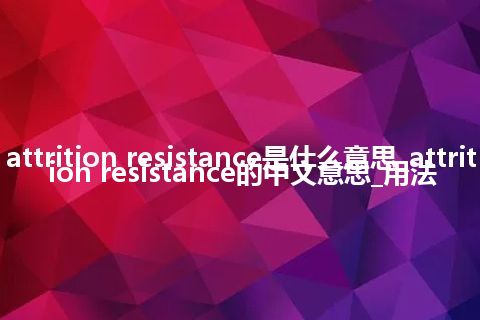 attrition resistance是什么意思_attrition resistance的中文意思_用法