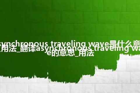 asynchronous traveling wave是什么意思及用法_翻译asynchronous traveling wave的意思_用法