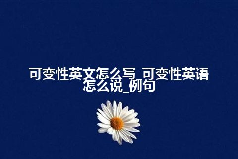 可变性英文怎么写_可变性英语怎么说_例句