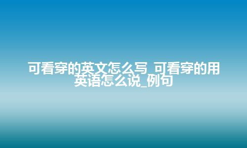 可看穿的英文怎么写_可看穿的用英语怎么说_例句