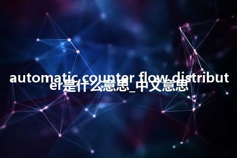 automatic counter flow distributer是什么意思_中文意思