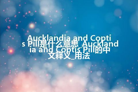 Aucklandia and Coptis Pill是什么意思_Aucklandia and Coptis Pill的中文释义_用法