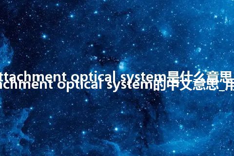 attachment optical system是什么意思_attachment optical system的中文意思_用法