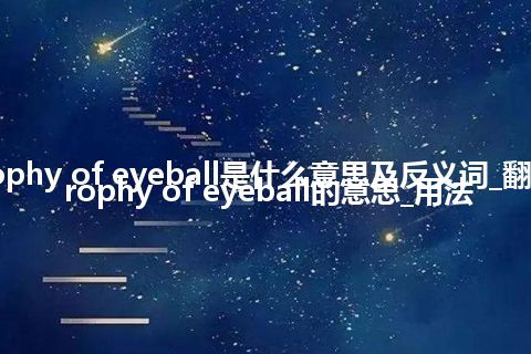 atrophy of eyeball是什么意思及反义词_翻译atrophy of eyeball的意思_用法