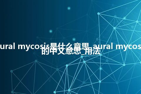 aural mycosis是什么意思_aural mycosis的中文意思_用法