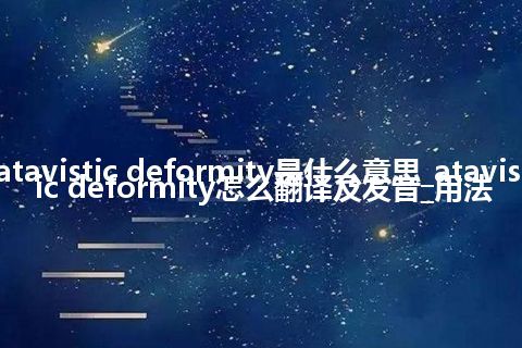 atavistic deformity是什么意思_atavistic deformity怎么翻译及发音_用法