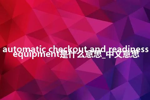 automatic checkout and readiness equipment是什么意思_中文意思