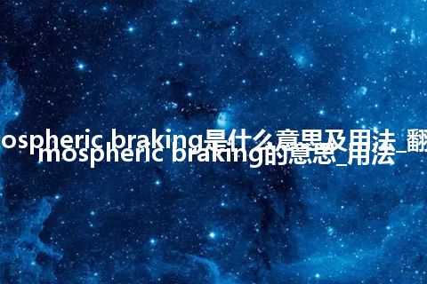 atmospheric braking是什么意思及用法_翻译atmospheric braking的意思_用法