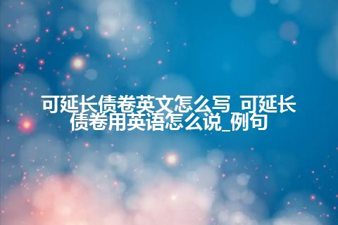 可延长债卷英文怎么写_可延长债卷用英语怎么说_例句