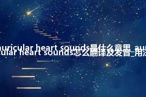 auricular heart sounds是什么意思_auricular heart sounds怎么翻译及发音_用法