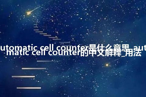 automatic cell counter是什么意思_automatic cell counter的中文解释_用法