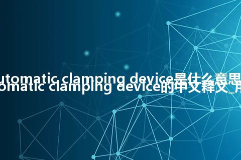 automatic clamping device是什么意思_automatic clamping device的中文释义_用法