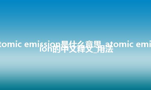 atomic emission是什么意思_atomic emission的中文释义_用法