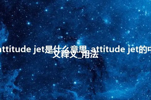 attitude jet是什么意思_attitude jet的中文释义_用法