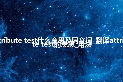 attribute test什么意思及同义词_翻译attribute test的意思_用法