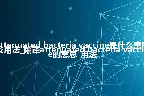 attenuated bacteria vaccine是什么意思及用法_翻译attenuated bacteria vaccine的意思_用法