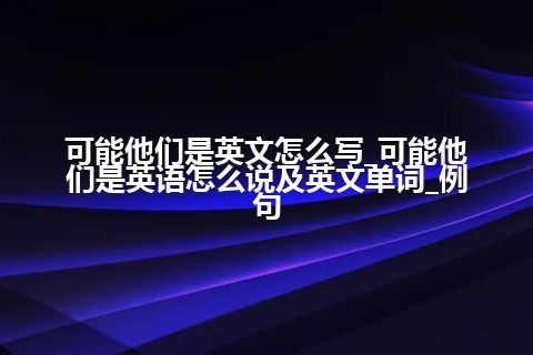 可能他们是英文怎么写_可能他们是英语怎么说及英文单词_例句