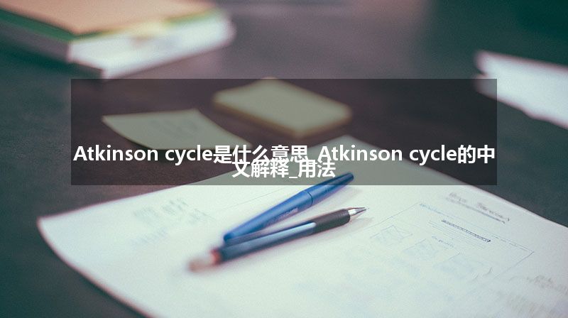 Atkinson cycle是什么意思_Atkinson cycle的中文解释_用法