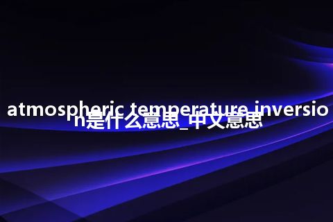 atmospheric temperature inversion是什么意思_中文意思