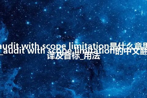 audit with scope limitation是什么意思_audit with scope limitation的中文翻译及音标_用法