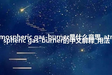 atmospheric gas-burner是什么意思_atmospheric gas-burner的中文解释_用法