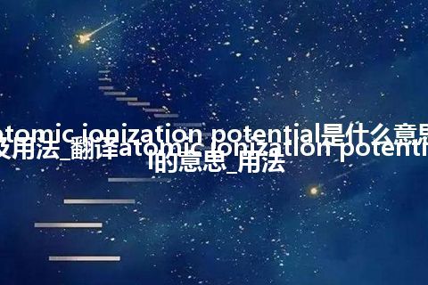 atomic ionization potential是什么意思及用法_翻译atomic ionization potential的意思_用法