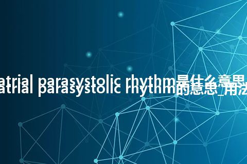 atrial parasystolic rhythm是什么意思_atrial parasystolic rhythm的意思_用法