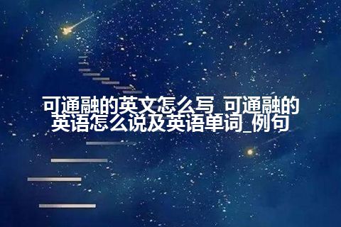 可通融的英文怎么写_可通融的英语怎么说及英语单词_例句