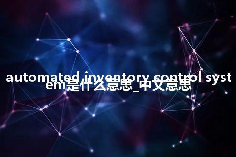 automated inventory control system是什么意思_中文意思