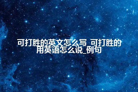 可打胜的英文怎么写_可打胜的用英语怎么说_例句