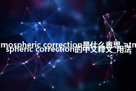 atmospheric correction是什么意思_atmospheric correction的中文释义_用法