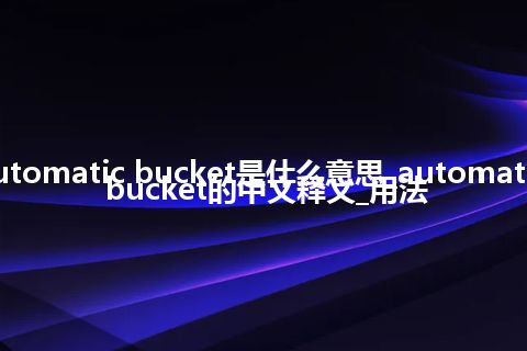 automatic bucket是什么意思_automatic bucket的中文释义_用法