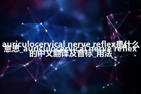 auriculocervical nerve reflex是什么意思_auriculocervical nerve reflex的中文翻译及音标_用法