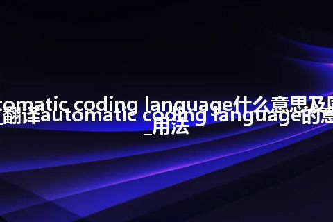 automatic coding language什么意思及同义词_翻译automatic coding language的意思_用法