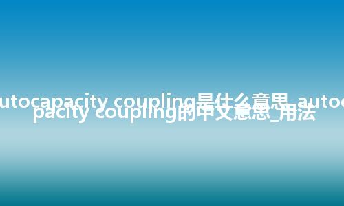 autocapacity coupling是什么意思_autocapacity coupling的中文意思_用法