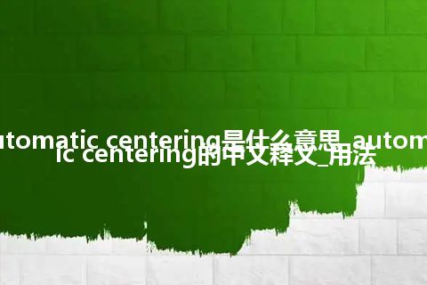 automatic centering是什么意思_automatic centering的中文释义_用法