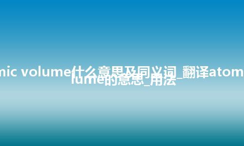 atomic volume什么意思及同义词_翻译atomic volume的意思_用法