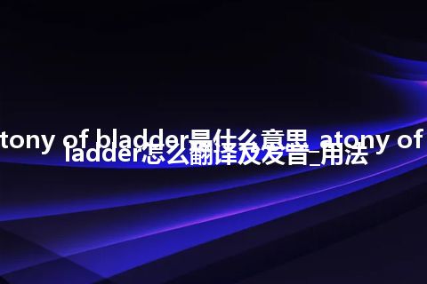 atony of bladder是什么意思_atony of bladder怎么翻译及发音_用法