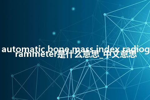 automatic bone mass index radiogrammeter是什么意思_中文意思