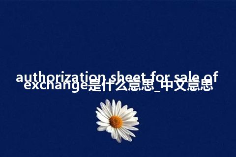 authorization sheet for sale of exchange是什么意思_中文意思