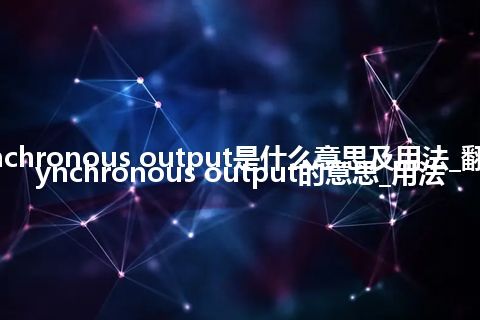 asynchronous output是什么意思及用法_翻译asynchronous output的意思_用法