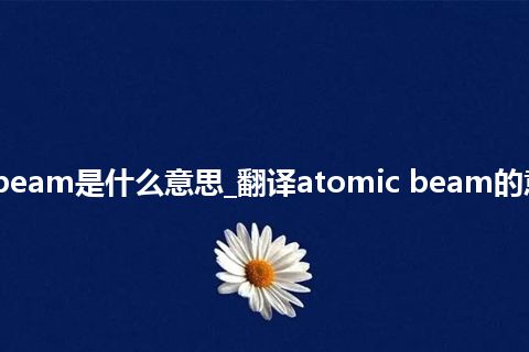 atomic beam是什么意思_翻译atomic beam的意思_用法