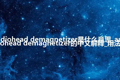 audiohead demagnetizer是什么意思_audiohead demagnetizer的中文解释_用法