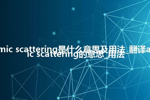 atomic scattering是什么意思及用法_翻译atomic scattering的意思_用法