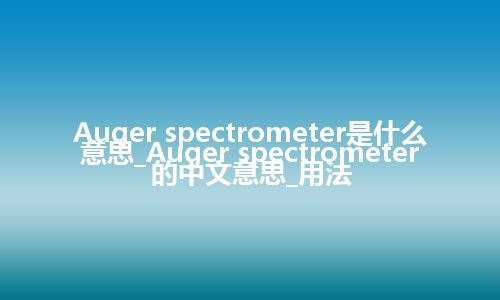 Auger spectrometer是什么意思_Auger spectrometer的中文意思_用法